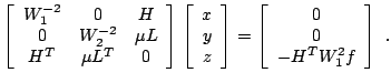 $\displaystyle \left[ \begin{array}{ccc} W_{1}^{-2} & 0 & H \\ 0 & W_{2}^{-2} & ...
...] = \left[ \begin{array}{c} 0 \\ 0 \\ -H^{T} W_{1}^{2} f \end{array} \right]~.
$