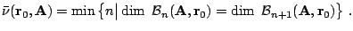 $\displaystyle \bar\nu({\mathbf r}_0,{\mathbf A}) = \min \left\{n \big\vert
\mat...
...hop{\mathrm{dim\ }}
{\mathcal B}_{n+1}({\mathbf A}, {\mathbf r}_0)
\right\}\,.
$