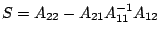$ S = A_{22} -
A_{21}A_{11}^{-1}A_{12}$