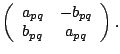 $ \left(
\begin{array}{cc}
a_{pq} & -b_{pq} \\
b_{pq} & a_{pq}
\end{array}\right) .$