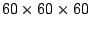 $ 60\times 60\times 60$