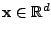 $ \mathbf{x} \in \mathbb{R}^d$