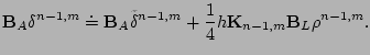 $\displaystyle \mathbf{B}_A\delta^{n-1,m} \doteq
\mathbf{B}_A\tilde{\delta}^{n-1,m} + \frac{1}{4}h
\mathbf{K}_{n-1,m}\mathbf{B}_L\rho^{n-1,m}.
$