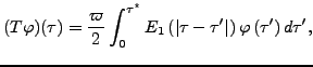 $\displaystyle (T\varphi)(\tau)=\frac{\varpi}{2}\int_{0}^{\tau^{\star}}E_{1}\lef...
...{\prime}\right\vert \right) \varphi\left( \tau^{\prime
}\right) d\tau^{\prime},$