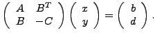 $\displaystyle \left( \begin{array}{cc} A & B^T \\ B & -C \end{array} \right) \l...
...x \\ y \end{array} \right) =\left( \begin{array}{c} b \\ d \end{array} \right).$
