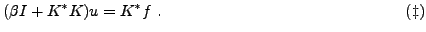 $\displaystyle (\beta I+ K^* K)u = K^* f\ . \hspace{5.4cm}(\ddagger)$