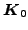 $ \boldsymbol{K}_0$