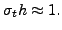 $ \sigma_t h\approx 1.$