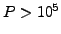 $ P > 10^5$