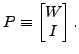 $\displaystyle P \equiv \begin{bmatrix}W \\ I \end{bmatrix}.$