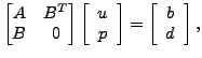 $\displaystyle { \begin{bmatrix}A & B^T \\ B & 0 \end{bmatrix} \left[ \begin{arr...
... p \end{array} \right] = \left[ \begin{array}{c} b \\ d \end{array} \right] , }$