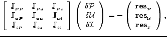 $\displaystyle \left[ \begin{array}{ccc} \mathbb{J}_{_{P P}} &\mathbb{J}_{_{P u}...
...al P}} \\ {\bf res}_{_{\cal U}} \\
{\bf res}_{_{\cal I}} \end{array} \right), $