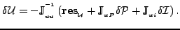 $\displaystyle \delta {\cal U} =- \mathbb{J}_{_{uu}}^{^{-1}} \left({\bf res}_{_{...
...athbb{J}_{_{uP}} \delta {\cal P}+ \mathbb{J}_{_{ui}} \delta {\cal
I} \right) . $