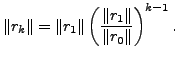 $\displaystyle \Vert r_k \Vert = \Vert r_1 \Vert \left( \frac{ \Vert r_1\Vert } { \Vert r_0 \Vert } \right)^{k-1} .$