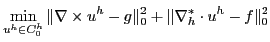 $\displaystyle \min_{u^h\in C^h_0} \Vert \nabla \times u^h - g \Vert^2_0 + \Vert \nabla_h^* \cdot u^h - f\Vert^2_0$