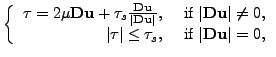$\displaystyle \left\{ \begin{array}{rl} \tau=2\mu \textbf{Du}+\tau_s \frac{\tex...
... \leq \tau_s, & \textnormal{ if
} \vert\textbf{Du}\vert=0, \end{array} \right. $