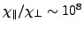 $ \chi_{\parallel}/\chi_{\perp}\sim10^{8}$