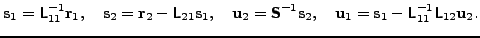 $\displaystyle \v{s}_1 = \t{L}_{11}^{-1} \v{r}_1, \quad \v{s}_2 = \v{r}_2 - \t{L...
...{S}^{-1} \v{s}_2, \quad \v{u}_1 = \v{s}_1 - \t{L}_{11}^{-1} \t{L}_{12} \v{u}_2.$