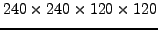 $ 240 \times 240 \times 120 \times 120$