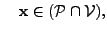 $\displaystyle \quad {\bf x}\in (\mathcal{P}\cap \mathcal{V}),$
