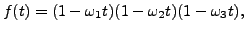 $\displaystyle f(t) = (1 -\omega_1 t) (1 -\omega_2 t)(1 -\omega_3 t),$