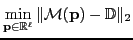 $\displaystyle \min_{ \mathbf{p} \in \mathbb{R}^\ell} \Vert {\cal M}( \mathbf{p}) - \mathbb{D} \Vert _2 $
