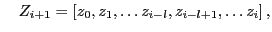 $\displaystyle \quad
Z_{i+1}=[z_0,z_1, \ldots z_{i-l},z_{i-l+1},\ldots z_{i}] \, , $