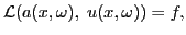 $\displaystyle \mathcal{L}(a(x,\omega),\;u(x,\omega)) =f,$