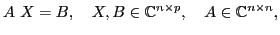 $\displaystyle A~X=B, \quad
X, B \in\mathbb{C}^{n\times p}, \quad A\in\mathbb{C}^{n\times n}, $