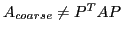 $ A_{coarse} \neq P^T A P$