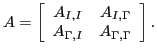 $\displaystyle A = \left[\begin{array}{cc}
A_{I,I} & A_{I,\Gamma} \\
A_{\Gamma,I} & A_{\Gamma,\Gamma} \\
\end{array}\right].
$