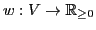 $ w:V\rightarrow \mathbb{R}_{\geq 0}$
