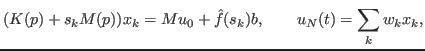 $\displaystyle (K(p)+s_k M(p) )x_k = M u_0 + \hat{f}(s_k) b, \qquad u_N(t) = \sum_k {w}_k x_k,$