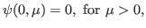 $\displaystyle \psi(0,\mu) = 0, \textrm{ for } \mu > 0,$