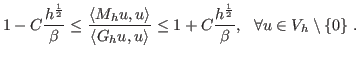 $\displaystyle 1- C\frac{h^{\frac{1}{2}}}{\beta} \le \frac{\left< M_h u, u\right...
...>} \le 1 + C\frac{h^{\frac{1}{2}}}{\beta},  \forall u\in V_h\setminus\{0\} .$