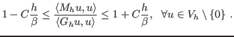 $\displaystyle 1- C\frac{h}{\beta} \le \frac{\left< M_h u, u\right>}{\left< G_h u, u\right>} \le 1 + C\frac{h}{\beta},  \forall u\in V_h\setminus\{0\} .$