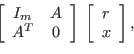 \begin{displaymath}
\left[
\begin{array}{cc}
I_m & A\ A^T & 0
\end{array}\right] \; \left[
\begin{array}{c}
r\ x
\end{array}\right],
\end{displaymath}