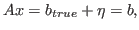 $\displaystyle Ax = b_{true} + \eta =b ,$