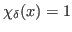 $ \chi_\delta(x)=1$