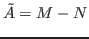 $ \tilde{A} = M-N$
