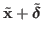 $ {\tilde{{\mathbf{x}}}}+ {\tilde{\boldsymbol{\delta}}}$