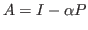 $ A=I-\alpha P$