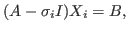 $\displaystyle (A-\sigma_{i}I)X_{i} = B, $